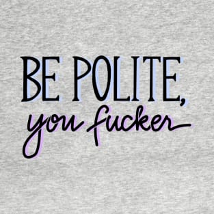 Be Polite, You Fucker T-Shirt